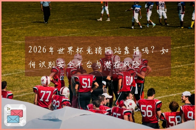 2026年世界杯竞猜网站靠谱吗？如何识别安全平台与潜在风险