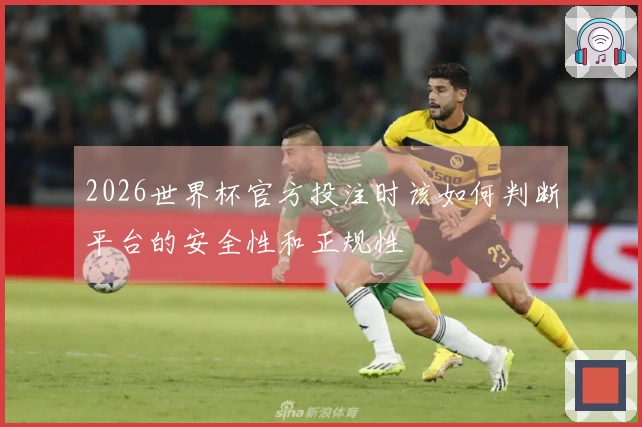 2026世界杯官方投注时该如何判断平台的安全性和正规性