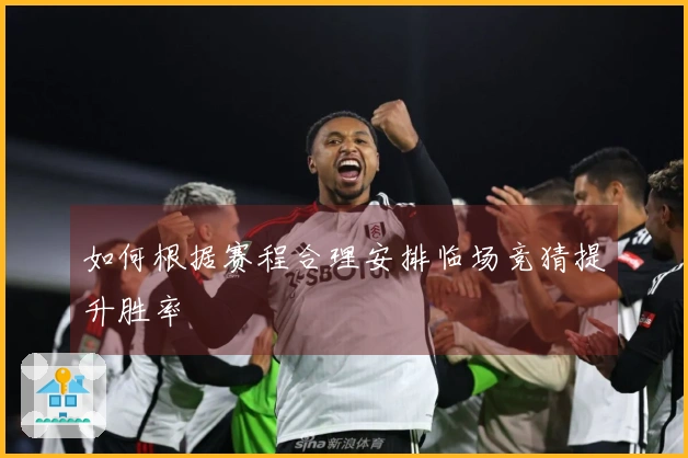 如何根据赛程合理安排临场竞猜提升胜率