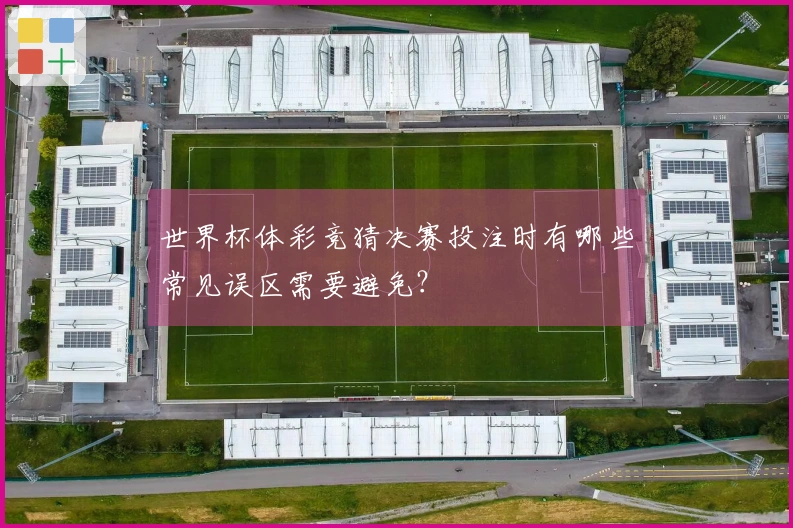 世界杯体彩竞猜决赛投注时有哪些常见误区需要避免？